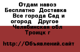 Отдам навоз .Бесплатно. Доставка. - Все города Сад и огород » Другое   . Челябинская обл.,Троицк г.